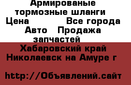 Армированые тормозные шланги › Цена ­ 5 000 - Все города Авто » Продажа запчастей   . Хабаровский край,Николаевск-на-Амуре г.